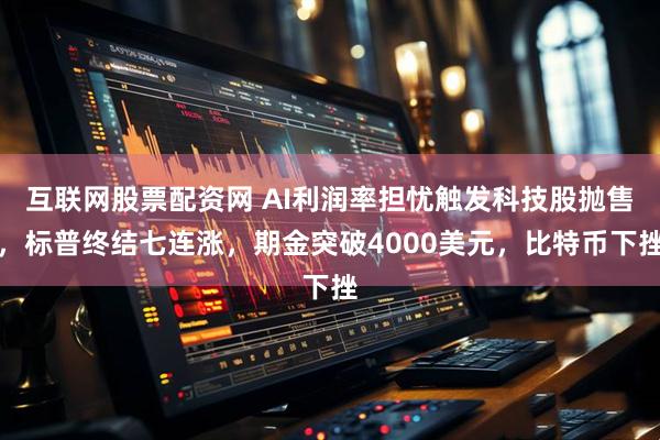 互联网股票配资网 AI利润率担忧触发科技股抛售，标普终结七连涨，期金突破4000美元，比特币下挫