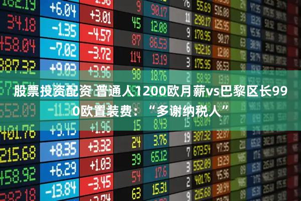 股票投资配资 普通人1200欧月薪vs巴黎区长990欧置装费：“多谢纳税人”