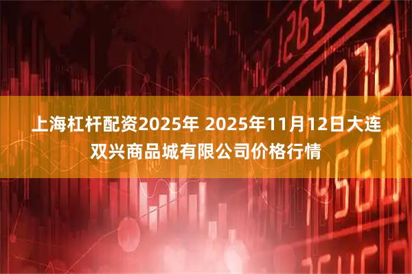 上海杠杆配资2025年 2025年11月12日大连双兴商品城有限公司价格行情