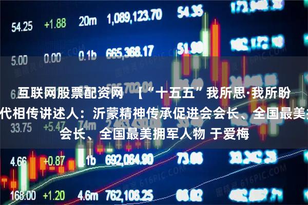 互联网股票配资网  【“十五五”我所思·我所盼】愿沂蒙精神代代相传讲述人：沂蒙精神传承促进会会长、全国最美拥军人物 于爱梅