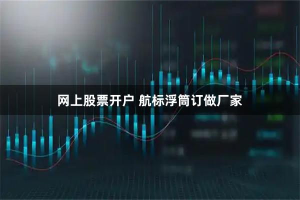 网上股票开户 航标浮筒订做厂家