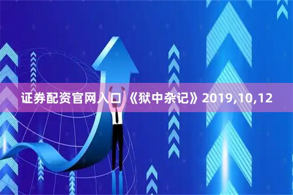证券配资官网入口 《狱中杂记》2019,10,12