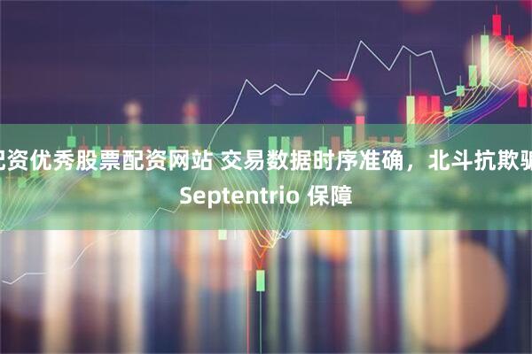 配资优秀股票配资网站 交易数据时序准确，北斗抗欺骗 Septentrio 保障